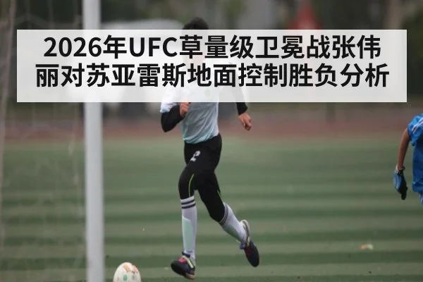 2026年UFC草量级卫冕战张伟丽对苏亚雷斯地面控制胜负分析